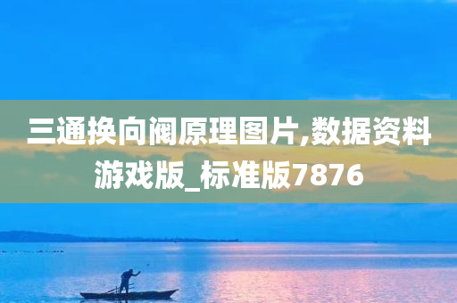 三通今晚必出三肖2025_2025新澳门精准免费提供·精确判断换向阀原理图片,数据资料游戏版_标准版7876