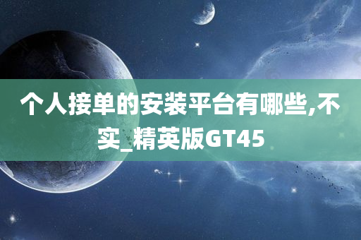 个人接单的安装平台有哪些,不实_精英版GT45