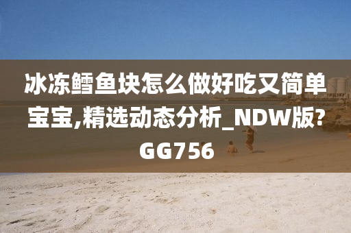 冰冻鳕鱼块怎么做好吃又简单宝宝,精选动态分析_NDW版?GG756