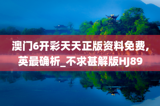 澳门6开彩天天正版资料免费,英最确析_不求甚解版HJ89