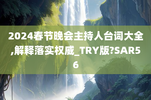 2024春节晚会主持人台词大全,解释落实权威_TRY版?SAR56