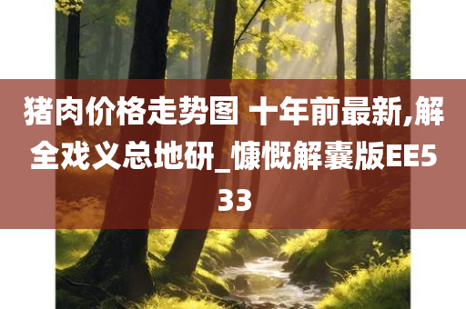 猪肉价格走势今晚必出三肖2025_2025新澳门精准免费提供·精确判断图 十年前最新,解全戏义总地研_慷慨解囊版EE533