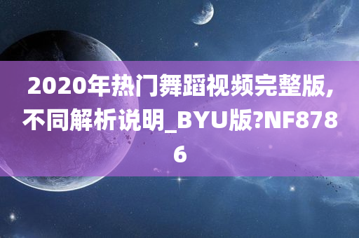 2020年热门舞蹈视频完整版,不同解析说明_BYU版?NF8786