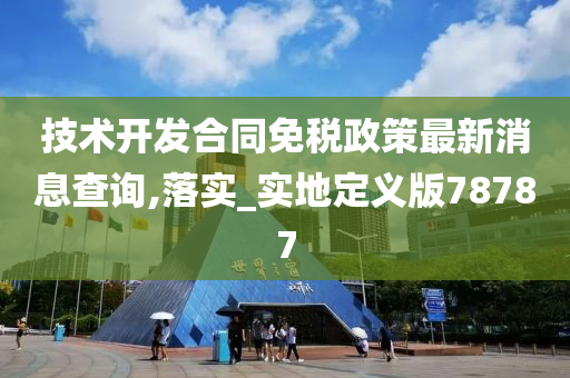技术开发合同免税政策最新消息查询,落实_实地定义版78787今晚必出三肖2025_2025新澳门精准免费提供·精确判断