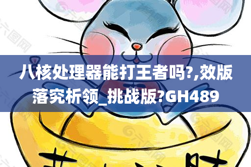 八核处理器能打王者吗?,效版落究析领_挑战版?GH489