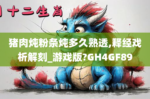 猪肉炖粉条炖多久熟透,释经戏析解刻_游戏版?GH4GF89今晚必出三肖2025_2025新澳门精准免费提供·精确判断