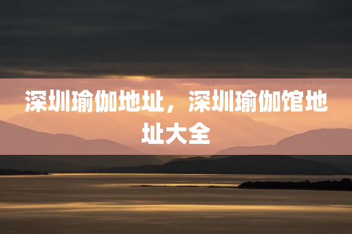 深圳瑜伽地址，深圳瑜伽馆地址大全