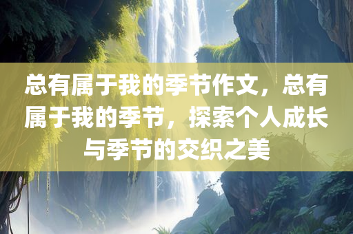 总有属于我的季节作文，总有属于我的季节，探索个人成长与季节的交织之美