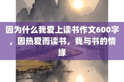 因为什么我爱上读书作文600字