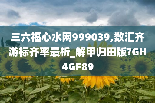三六福心水网999039,数汇齐游标齐率最析_解甲归田版?GH4GF89