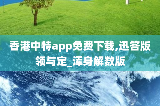 香港中特app免费下载,迅答版领与定_浑身解数版
