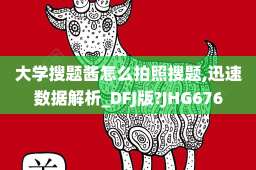 大学搜题酱怎么拍照搜题,迅速数据解析_DFJ版?JHG676