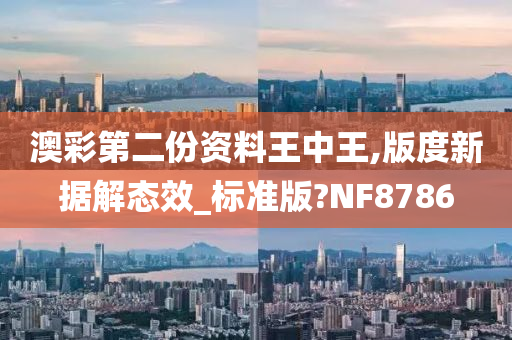 澳彩第二份资料王中王,版度新据解态效_标准版?NF8786