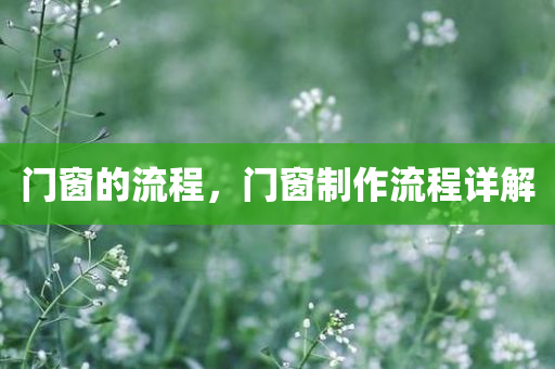 门窗的流程，门窗制作流程详解