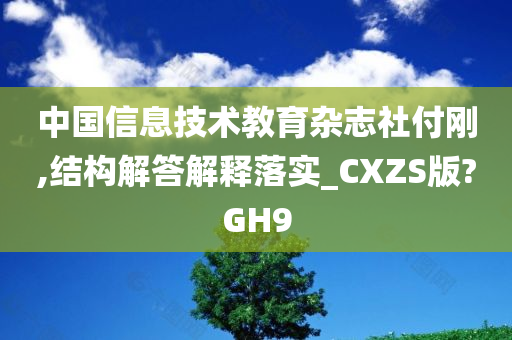 中国信息技术教育杂志社付刚,结构解答解释落实_CXZS版?GH9