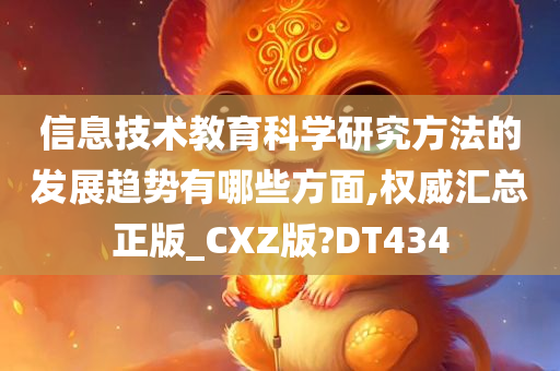 信息技术教育科学研究方法的发展趋势有哪些方面,权威汇总正版_CXZ版?DT434今晚必出三肖2025_2025新澳门精准免费提供·精确判断