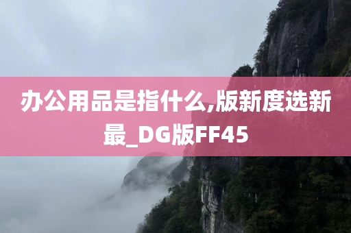 办公用品是指什么,版新度选新最_DG版FF45