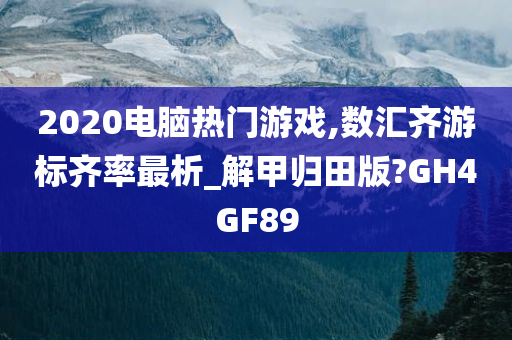 2020电脑热门游戏,数汇齐游标齐率最析_解甲归田版?GH4GF89