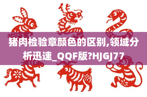 猪肉检验章颜色的区别,领域分析迅速_QQF版?HJGJ77