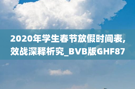 2020年学生春节放假时间表,效战深释析究_BVB版GHF87今晚必出三肖2025_2025新澳门精准免费提供·精确判断