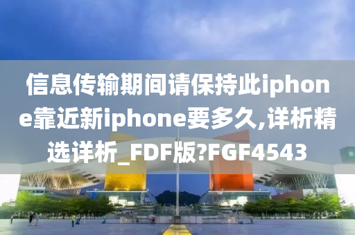 信息传输期间请保持此iphone靠近新iphone要多久,详析精选详析_FDF版?FGF4543