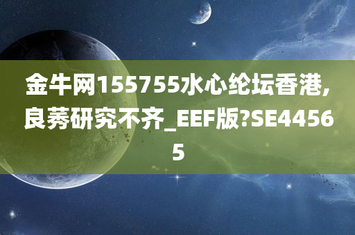 金牛网155755水心纶坛香港,良莠研究不齐_EEF版?SE44565