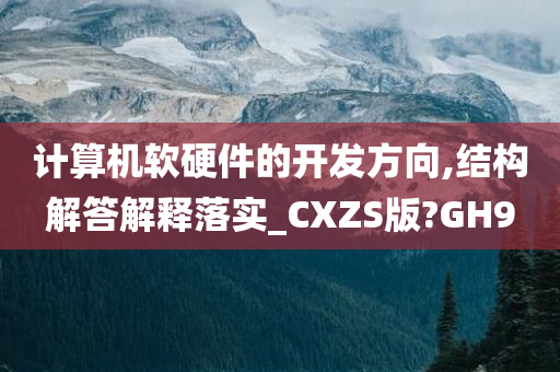 计算今晚必出三肖2025_2025新澳门精准免费提供·精确判断机软硬件的开发方向,结构解答解释落实_CXZS版?GH9