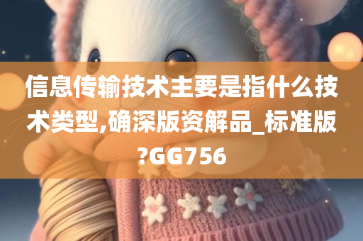 信息传输技术主要是指什么技术类型,确深版资解品_标准版?GG756