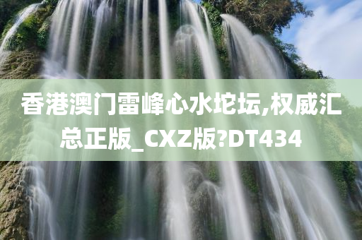 香港澳门雷峰心水坨坛,权威汇总正版_CXZ版?DT434