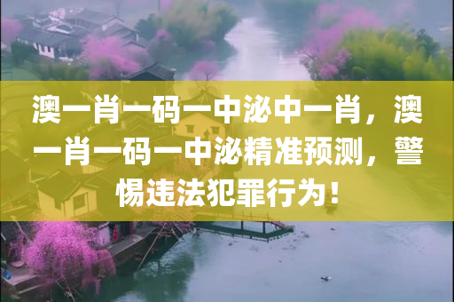 澳一肖一码一中泌中一肖，澳一肖一码一中泌精准预测，警惕违法犯罪行为！