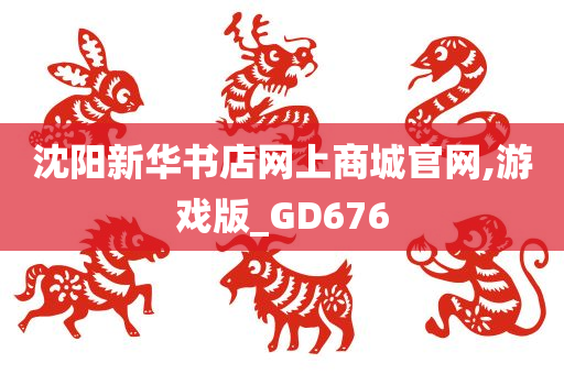 沈阳新今晚必出三肖2025_2025新澳门精准免费提供·精确判断华书店网上商城官网,游戏版_GD676