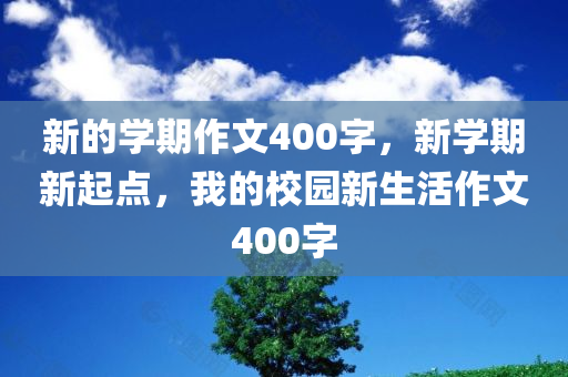 新的学期作文400字，新学期新起点，我的校园新生活作文400字