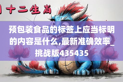 预包装食品的标签上应当标明的内容是什么,最新准确效率_挑战版435435