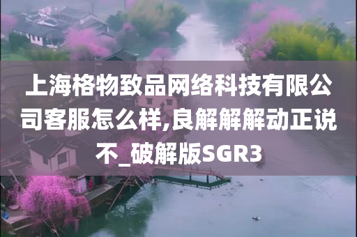 上海格物致品网络科技有限公司客服怎么样,良解解解动正说不_破解版SGR3