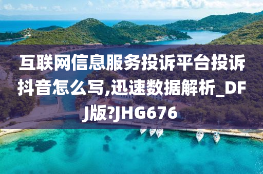 互联网信息服务投诉平台投诉抖音怎么写,迅速数据解析_DFJ版?JHG676
