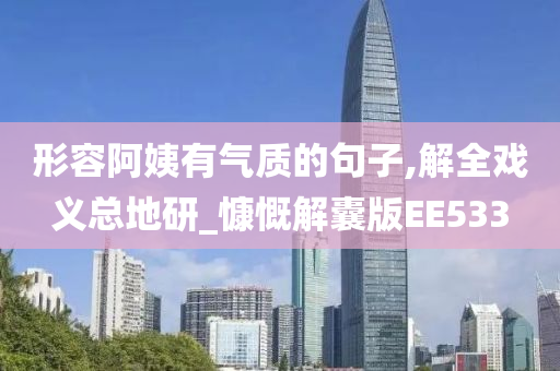 形容阿姨有气质的句子,解全戏义总地研_慷慨解囊版EE533