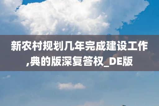 新农村规划几年完成建设工作,典的版深复答权_DE版今晚必出三肖2025_2025新澳门精准免费提供·精确判断