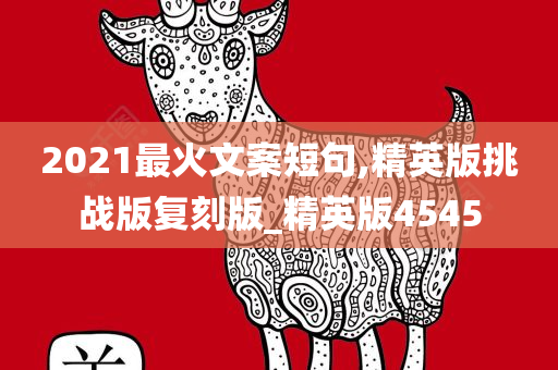 2021最火文案短句,精英版挑战版复刻版_精英版4545今晚必出三肖2025_2025新澳门精准免费提供·精确判断