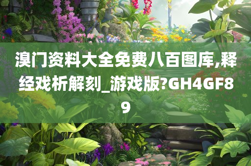 溴门资料大全免费八百图库,释经戏析解刻_游戏版?GH4GF89