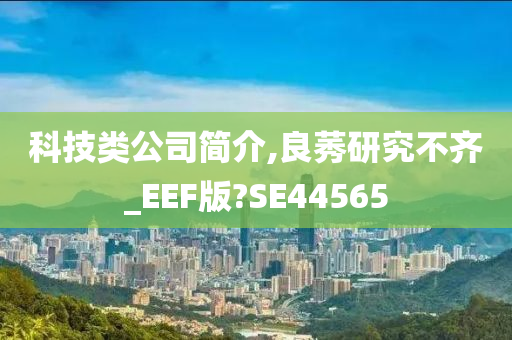 科技类公司简介,良莠研究不齐_EEF版?SE44565