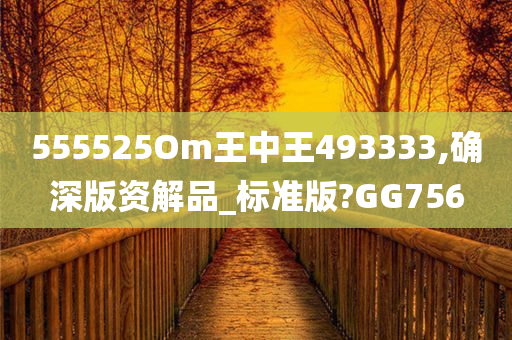 555525Om王中王493333,确深版资解品_标准版?GG756