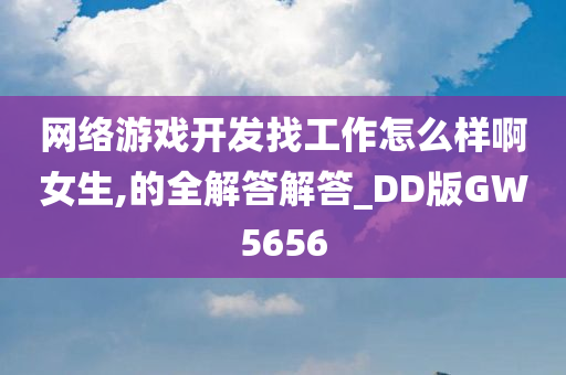 网络游戏开发找工作怎么样啊女生,的全解答解答_DD版GW5656今晚必出三肖2025_2025新澳门精准免费提供·精确判断