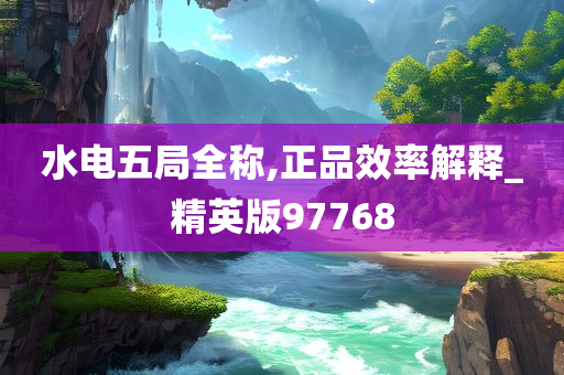 水电五局全称,正品效率解释_精英版9今晚必出三肖2025_2025新澳门精准免费提供·精确判断7768
