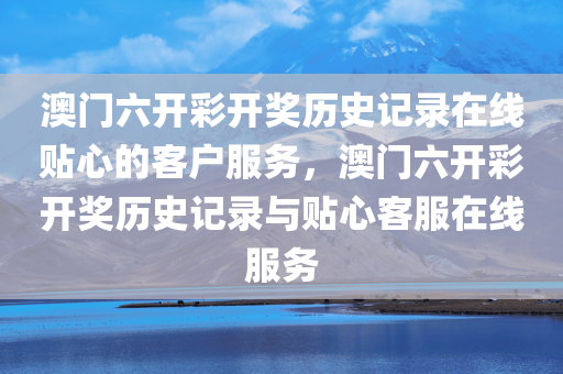 澳门六开彩开奖历史记录在线贴心的客户服务