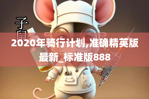 2020年骑行计划,准确精英版最新_标准版888