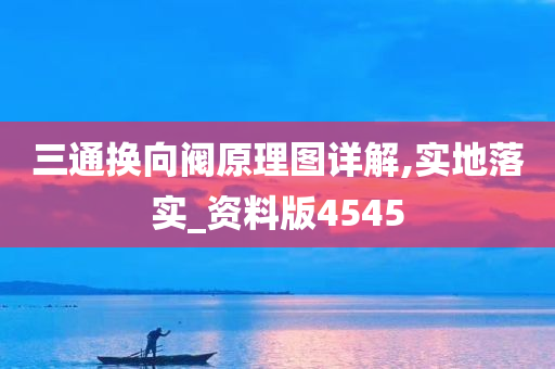 三通换向阀原理图详解,实地落实_今晚必出三肖2025_2025新澳门精准免费提供·精确判断资料版4545