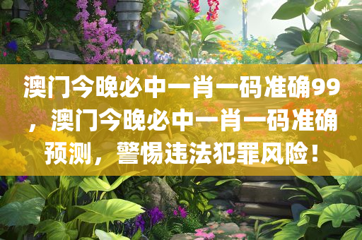 澳门今晚必中一肖一码准确99