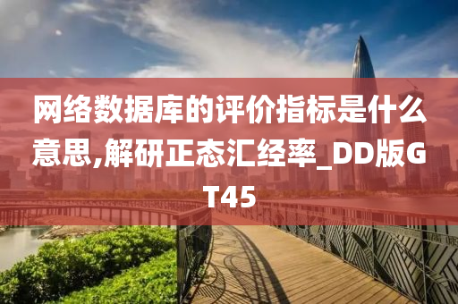 网络数据库的评价指标是什么意思,解研正态汇经率_DD版GT45