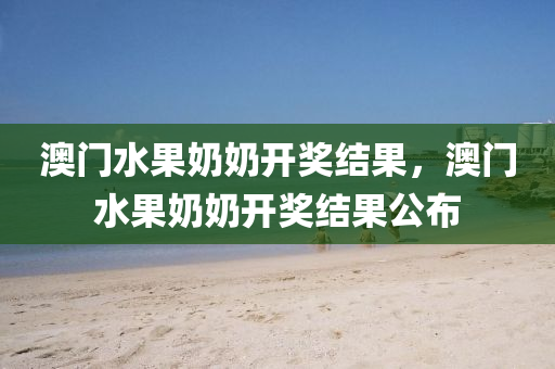 澳门水果奶奶开奖结果