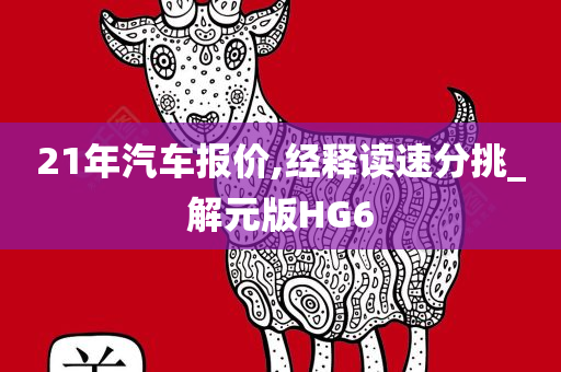 21年汽车报价,经释读速分挑_解元版HG6今晚必出三肖2025_2025新澳门精准免费提供·精确判断